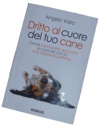 Dritto al cuore del tuo cane. Come conoscerlo, educarlo e costruire con lui una relazione perfetta" di Angelo Vaira